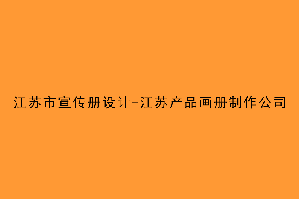 江蘇市宣傳冊設計-江蘇產品畫冊制作公司